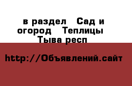  в раздел : Сад и огород » Теплицы . Тыва респ.